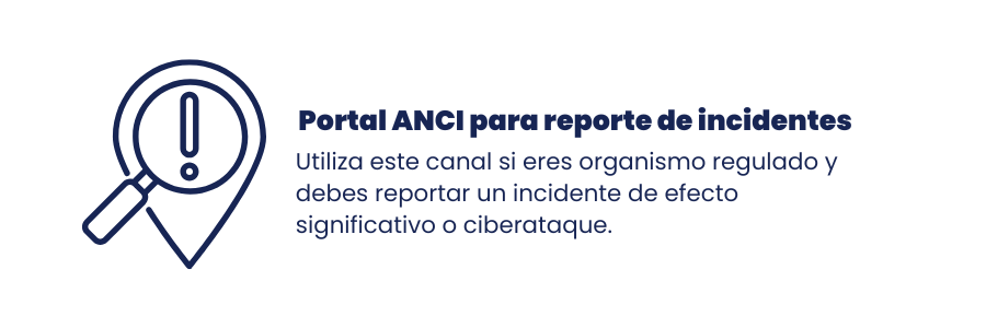 Portal ANCI para reporte de incidentes: Utiliza este canal si eres organismo regulado y debes reportar un incidente de efecto significativo o ciberataque.